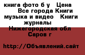 книга фото б/у › Цена ­ 200 - Все города Книги, музыка и видео » Книги, журналы   . Нижегородская обл.,Саров г.